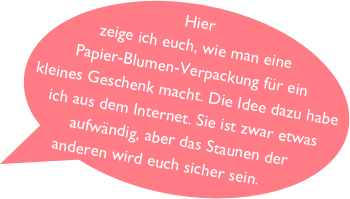 Hier zeige ich euch, wie man eine Papier-Blumen-Verpackung für ein kleines Geschenk macht. Die Idee dazu habe ich aus dem Internet. Sie ist zwar etwas aufwändig, aber das Staunen der anderen wird euch sicher sein.