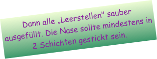 Dann alle „Leerstellen" sauber ausgefüllt. Die Nase sollte mindestens in 2 Schichten gestickt sein.