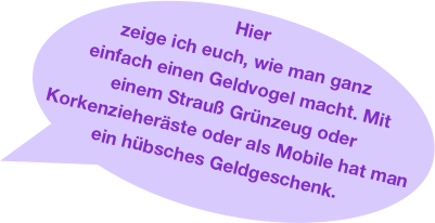 Hier zeige ich euch, wie man ganz einfach einen Geldvogel macht. Mit einem Strauß Grünzeug oder Korkenzieheräste oder als Mobile hat man ein hübsches Geldgeschenk.