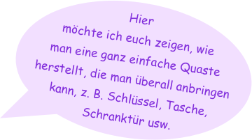 Hier möchte ich euch zeigen, wie man eine ganz einfache Quaste herstellt, die man überall anbringen kann, z. B. Schlüssel, Tasche, Schranktür usw.