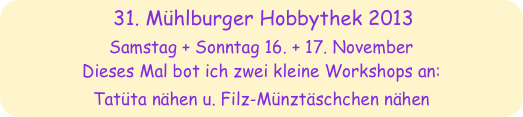 31. Mühlburger Hobbythek 2013
Samstag + Sonntag 16. + 17. November
Dieses Mal bot ich zwei kleine Workshops an: 
Tatüta nähen u. Filz-Münztäschchen nähen