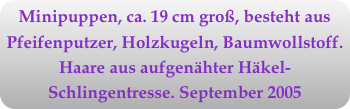 Minipuppen, ca. 19 cm groß, besteht aus Pfeifenputzer, Holzkugeln, Baumwollstoff. Haare aus aufgenähter Häkel-Schlingentresse. September 2005