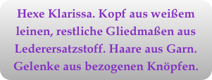 Hexe Klarissa. Kopf aus weißem leinen, restliche Gliedmaßen aus Lederersatzstoff. Haare aus Garn. Gelenke aus bezogenen Knöpfen.