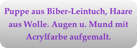 Puppe aus Biber-Leintuch, Haare aus Wolle. Augen u. Mund mit Acrylfarbe aufgemalt.