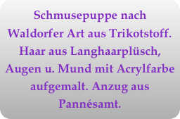 Schmusepuppe nach Waldorfer Art aus Trikotstoff. Haar aus Langhaarplüsch, Augen u. Mund mit Acrylfarbe aufgemalt. Anzug aus Pannésamt.