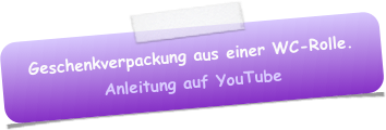 Geschenkverpackung aus einer WC-Rolle.
Anleitung auf YouTube