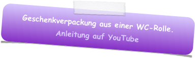 Geschenkverpackung aus einer WC-Rolle.
Anleitung auf YouTube