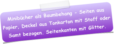 Minibücher als Baumbehang - Seiten aus Papier, Deckel aus Tonkarton mit Stoff oder Samt bezogen. Seitenkanten mit Glitter.