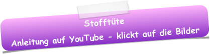 Stofftüte 
Anleitung auf YouTube - klickt auf die Bilder