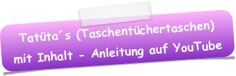 Tatüta´s (Taschentüchertaschen)
mit Inhalt - Anleitung auf YouTube