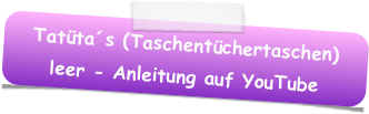 Tatüta´s (Taschentüchertaschen) 
leer - Anleitung auf YouTube