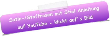 Satin-/Stoffrosen mit Stiel Anleitung auf YouTube - klickt auf`s Bild