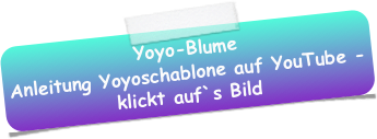 Yoyo-Blume
Anleitung Yoyoschablone auf YouTube - klickt auf`s Bild