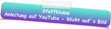 Stoffblume
Anleitung auf YouTube - klickt auf`s Bild