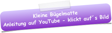 Kleine Bügelmatte
Anleitung auf YouTube - klickt auf´s Bild