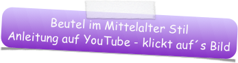 Beutel im Mittelalter Stil
Anleitung auf YouTube - klickt auf´s Bild