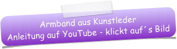 Armband aus Kunstleder
Anleitung auf YouTube - klickt auf´s Bild