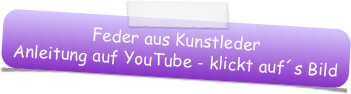 Feder aus Kunstleder
Anleitung auf YouTube - klickt auf´s Bild