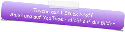 Tasche aus 1 Stück Stoff
Anleitung auf YouTube - klickt auf die Bilder