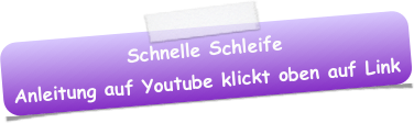 Schnelle Schleife
Anleitung auf Youtube klickt oben auf Link