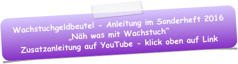 Wachstuchgeldbeutel - Anleitung im Sonderheft 2016 „Näh was mit Wachstuch“
Zusatzanleitung auf YouTube - klick oben auf Link