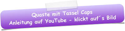 Quaste mit Tassel Caps
Anleitung auf YouTube - klickt auf´s Bild