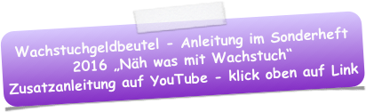 Wachstuchgeldbeutel - Anleitung im Sonderheft 2016 „Näh was mit Wachstuch“
Zusatzanleitung auf YouTube - klick oben auf Link